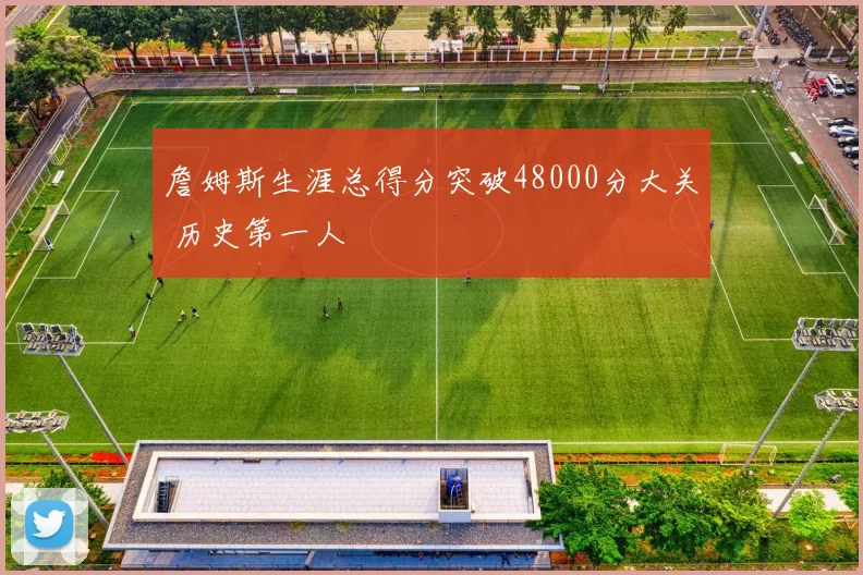 詹姆斯生涯总得分突破48000分大关 历史第一人